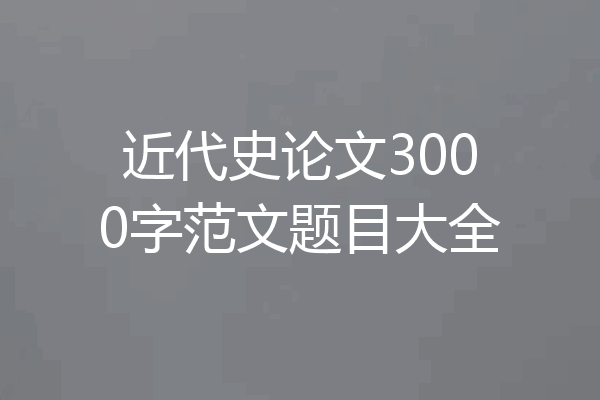 近代史论文3000字范文题目大全