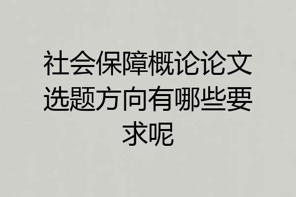 社会保障概论论文选题方向有哪些要求呢