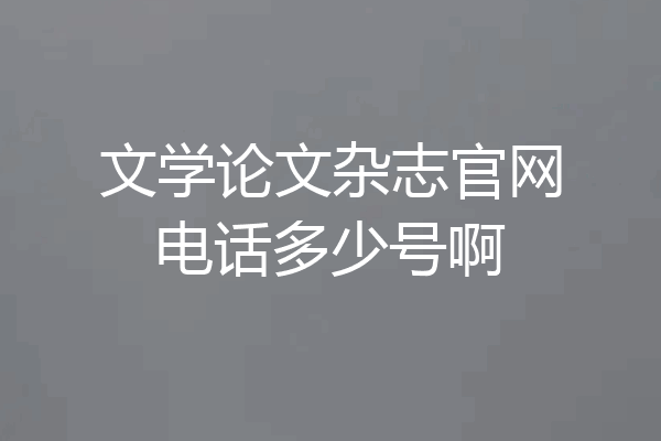 文学论文杂志官网电话多少号啊