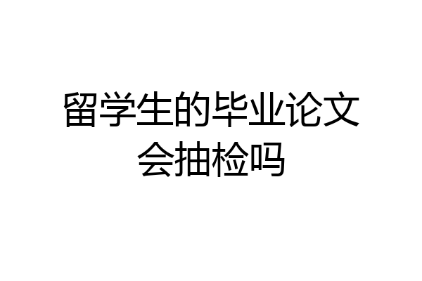 留学生的毕业论文会抽检吗