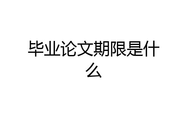 毕业论文期限是什么