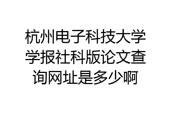杭州电子科技大学学报社科版论文查询网址是多少啊