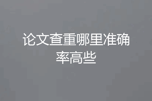 论文查重哪里准确率高些