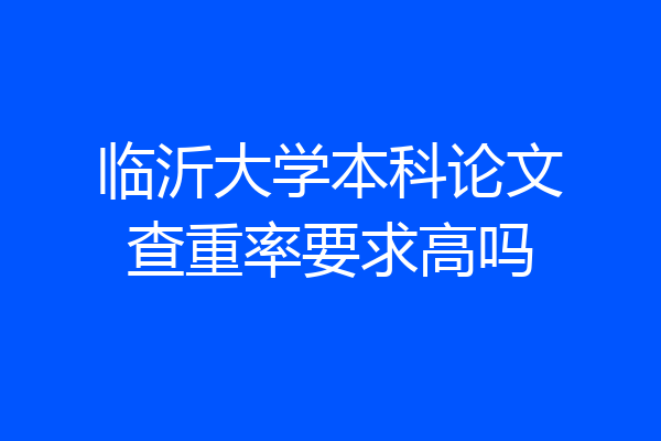 临沂大学本科论文查重率要求高吗