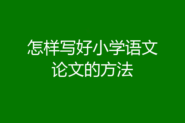 怎样写好小学语文论文的方法