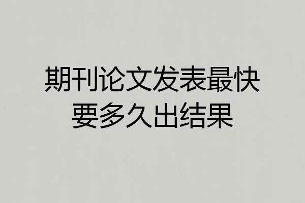 期刊论文发表最快要多久出结果