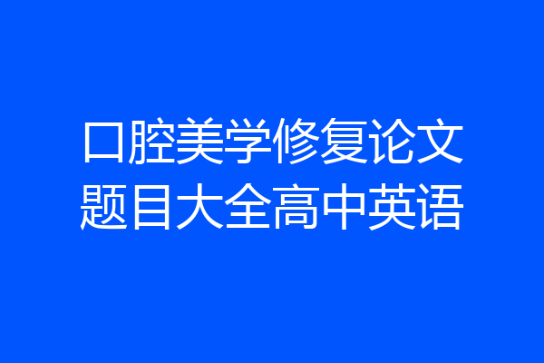 口腔美学修复论文题目大全高中英语