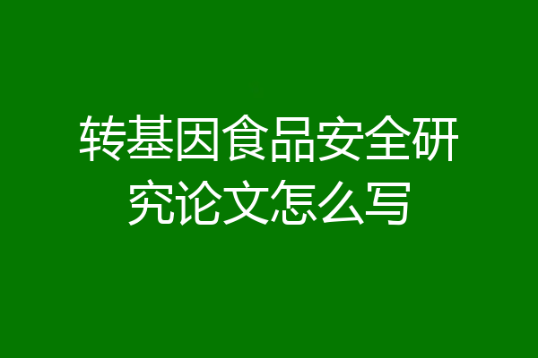 转基因食品安全研究论文怎么写