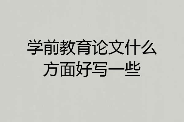 学前教育论文什么方面好写一些