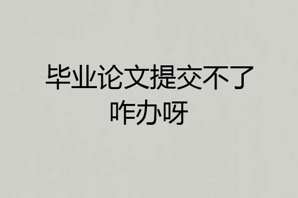 毕业论文提交不了咋办呀