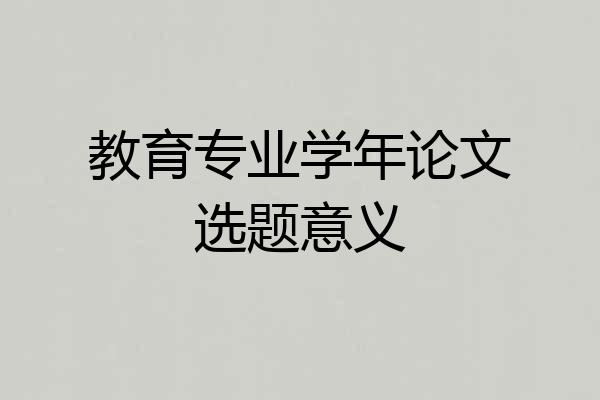 教育专业学年论文选题意义