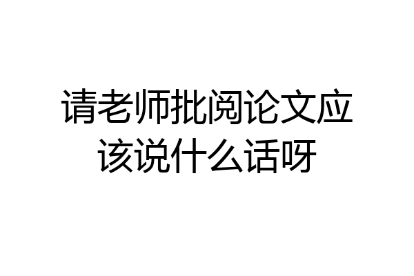 请老师批阅论文应该说什么话呀