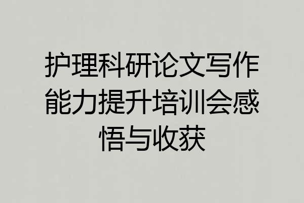 护理科研论文写作能力提升培训会感悟与收获