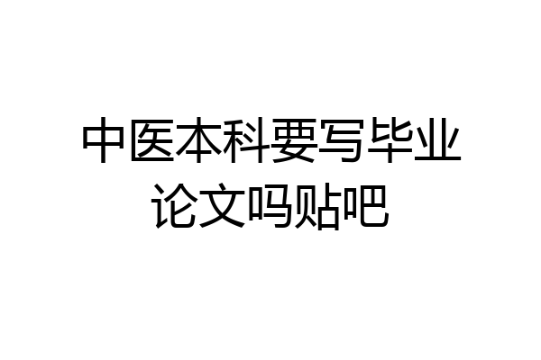 中医本科要写毕业论文吗贴吧
