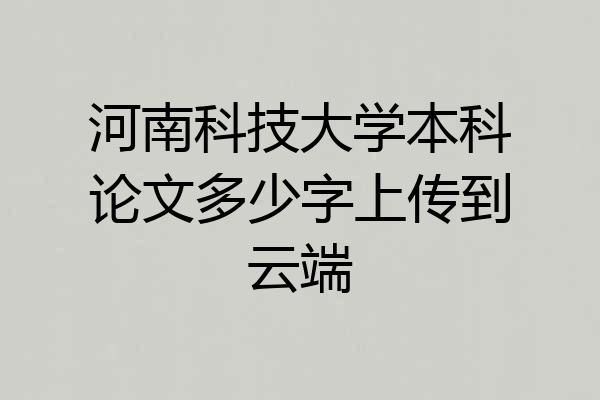 河南科技大学本科论文多少字上传到云端