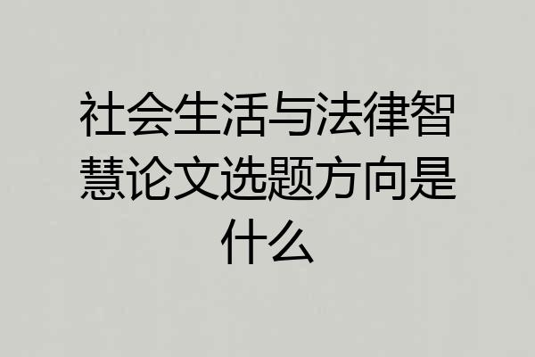 社会生活与法律智慧论文选题方向是什么