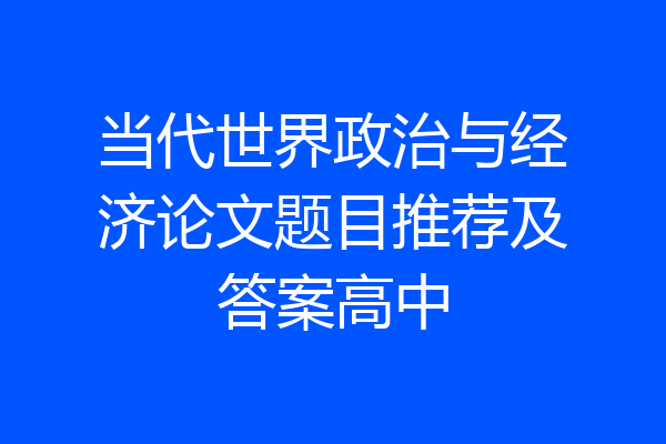 当代世界政治与经济论文题目推荐及答案高中