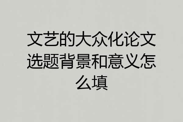 文艺的大众化论文选题背景和意义怎么填