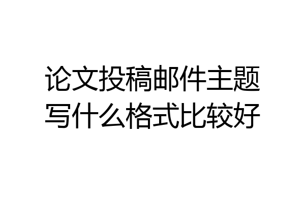 论文投稿邮件主题写什么格式比较好