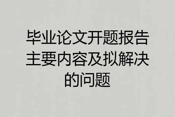 毕业论文开题报告主要内容及拟解决的问题