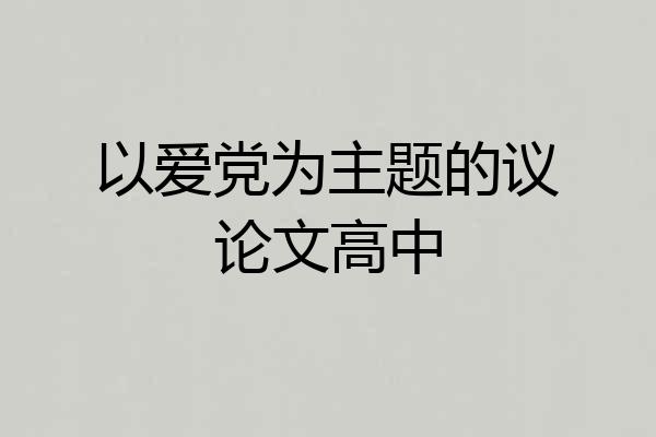 以爱党为主题的议论文高中