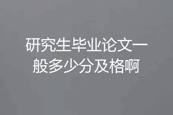 研究生毕业论文一般多少分及格啊