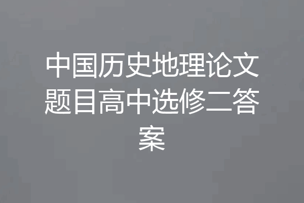 中国历史地理论文题目高中选修二答案