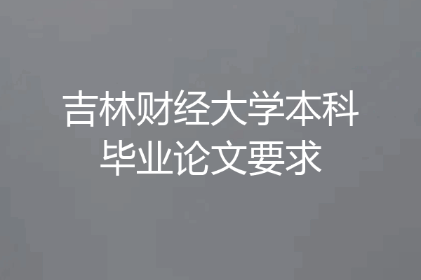 吉林财经大学本科毕业论文要求