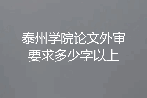 泰州学院论文外审要求多少字以上