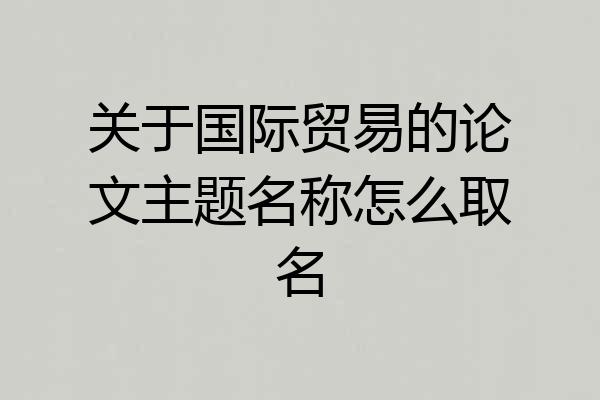 关于国际贸易的论文主题名称怎么取名