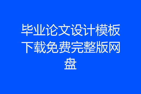 毕业论文设计模板下载免费完整版网盘