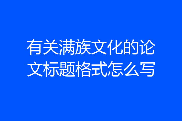 有关满族文化的论文标题格式怎么写