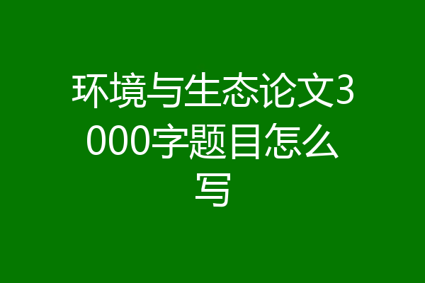 环境与生态论文3000字题目怎么写