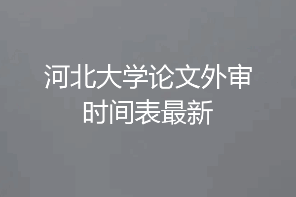 河北大学论文外审时间表最新