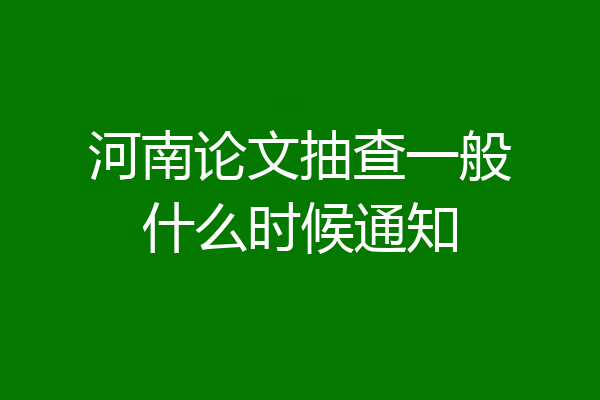 河南论文抽查一般什么时候通知