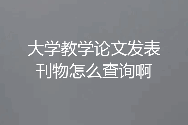 大学教学论文发表刊物怎么查询啊
