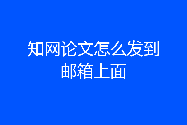 知网论文怎么发到邮箱上面