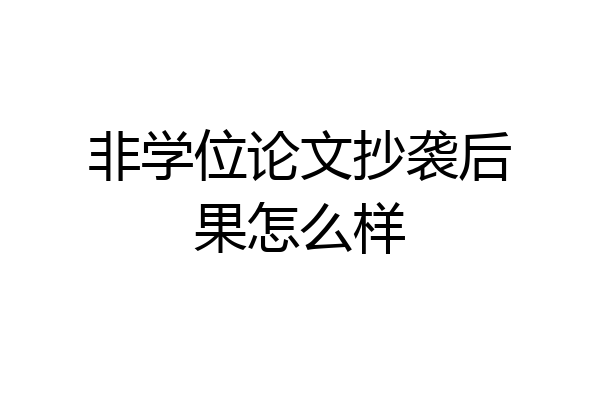 非学位论文抄袭后果怎么样