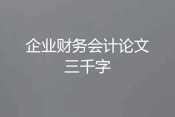 企业财务会计论文三千字