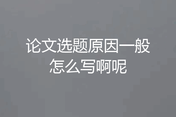 论文选题原因一般怎么写啊呢