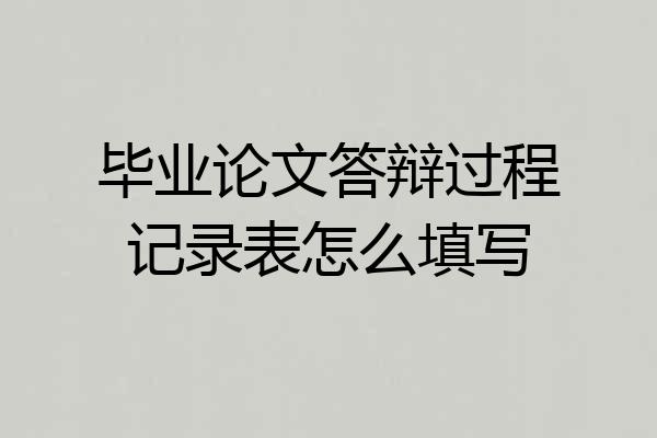 毕业论文答辩过程记录表怎么填写