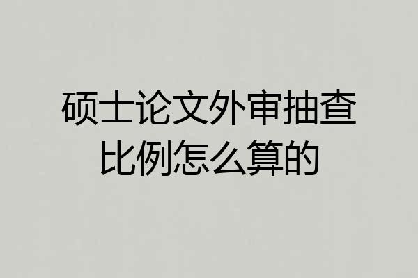 硕士论文外审抽查比例怎么算的