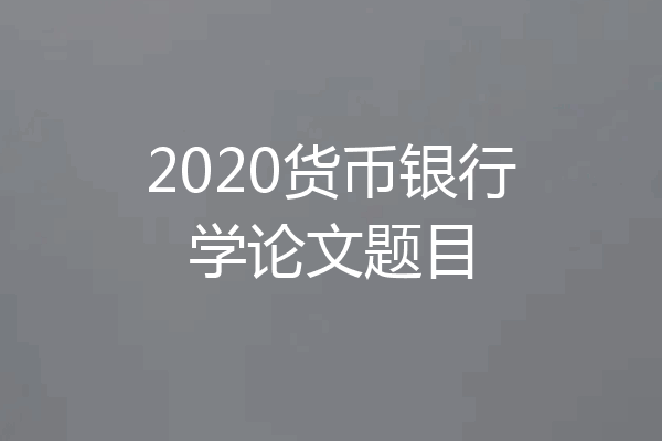 2020货币银行学论文题目