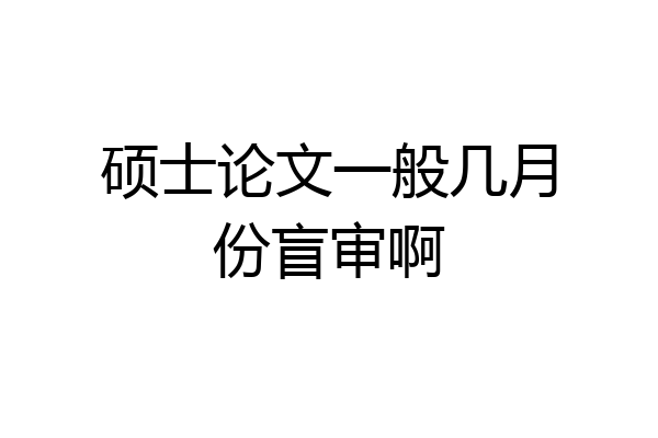 硕士论文一般几月份盲审啊