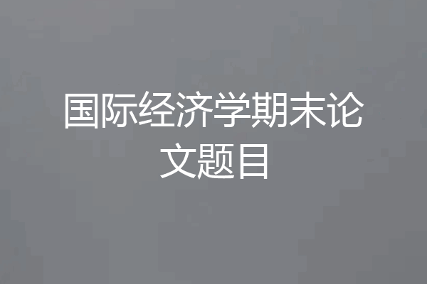 国际经济学期末论文题目