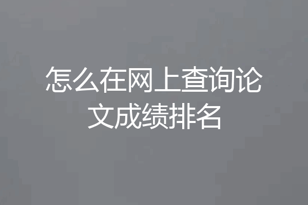怎么在网上查询论文成绩排名