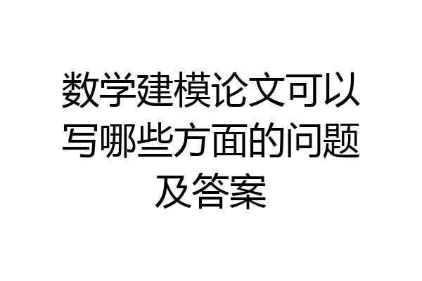 数学建模论文可以写哪些方面的问题及答案