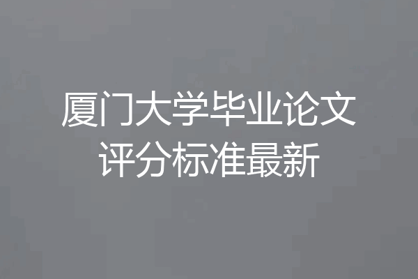 厦门大学毕业论文评分标准最新