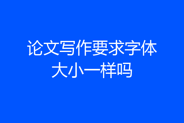 论文写作要求字体大小一样吗