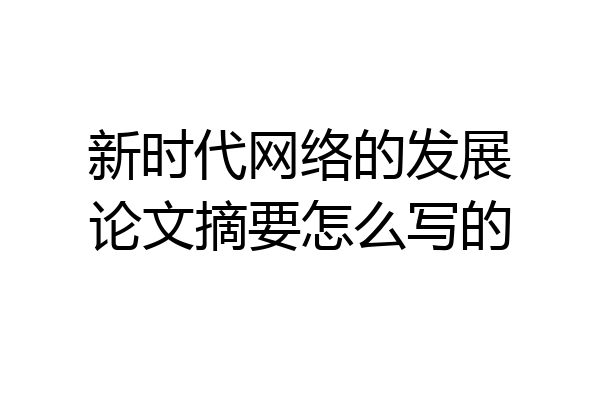 新时代网络的发展论文摘要怎么写的